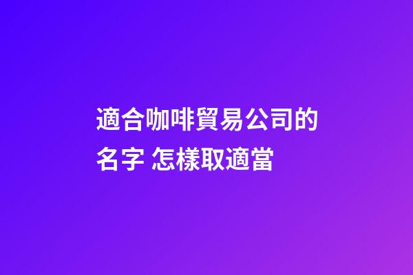 適合咖啡貿易公司的名字 怎樣取適當-第1張-公司起名-玄機派